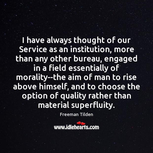 I have always thought of our Service as an institution, more than Freeman Tilden Picture Quote