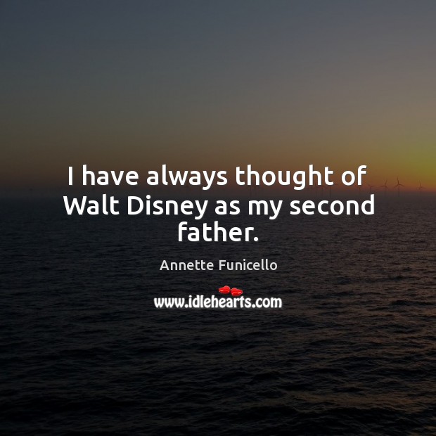 I have always thought of Walt Disney as my second father. Annette Funicello Picture Quote