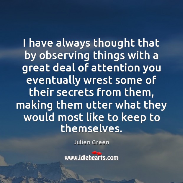 I have always thought that by observing things with a great deal Julien Green Picture Quote