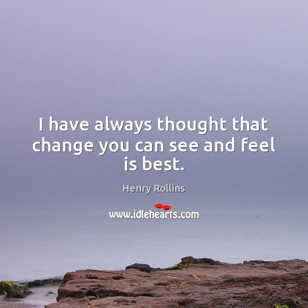 I have always thought that change you can see and feel is best. Henry Rollins Picture Quote