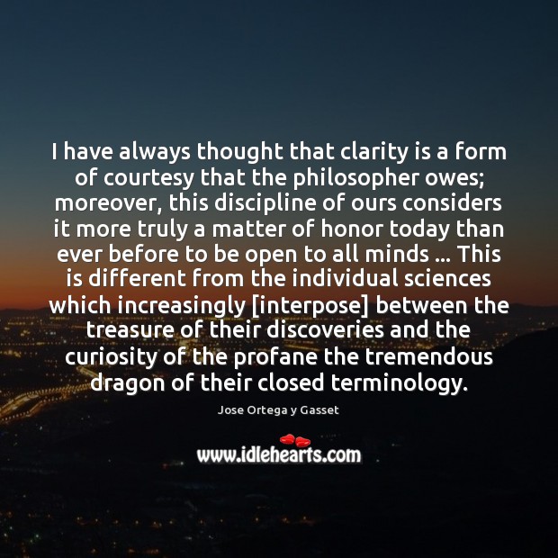 I have always thought that clarity is a form of courtesy that Jose Ortega y Gasset Picture Quote