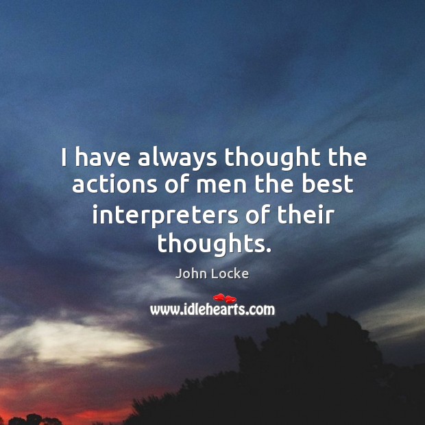 I have always thought the actions of men the best interpreters of their thoughts. John Locke Picture Quote
