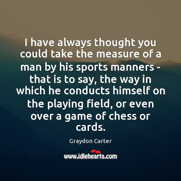 I have always thought you could take the measure of a man Graydon Carter Picture Quote
