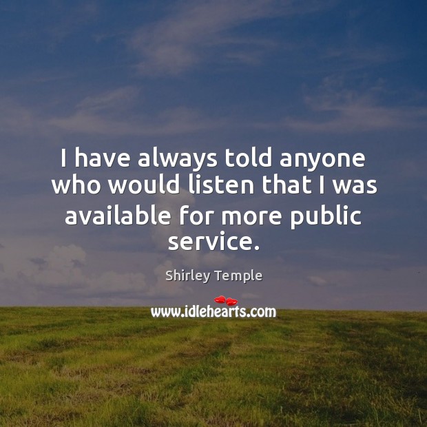 I have always told anyone who would listen that I was available for more public service. Shirley Temple Picture Quote