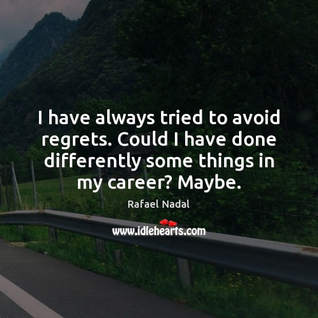 I have always tried to avoid regrets. Could I have done differently Image