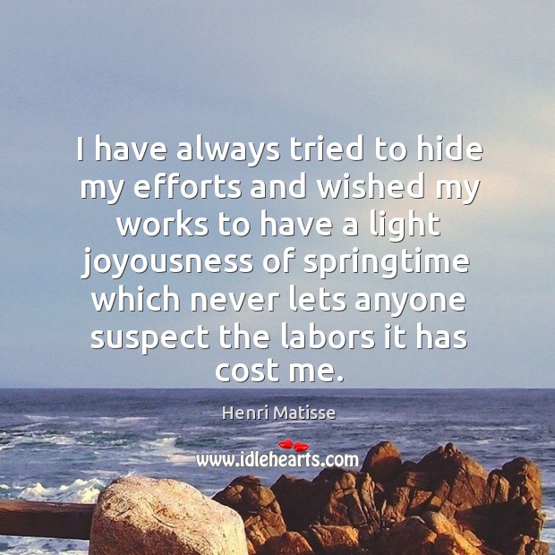I have always tried to hide my efforts and wished my works to have a light joyousness Henri Matisse Picture Quote