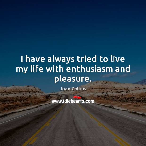 I have always tried to live my life with enthusiasm and pleasure. Joan Collins Picture Quote