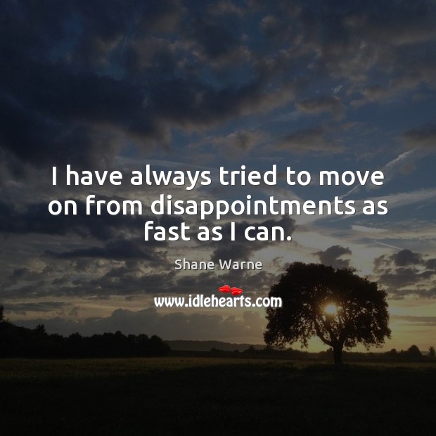 I have always tried to move on from disappointments as fast as I can. 
