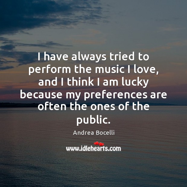 I have always tried to perform the music I love, and I Andrea Bocelli Picture Quote