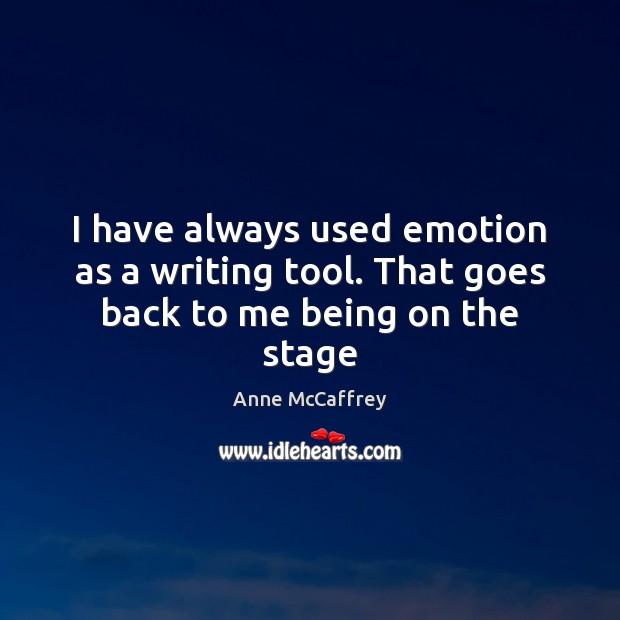 I have always used emotion as a writing tool. That goes back to me being on the stage Anne McCaffrey Picture Quote