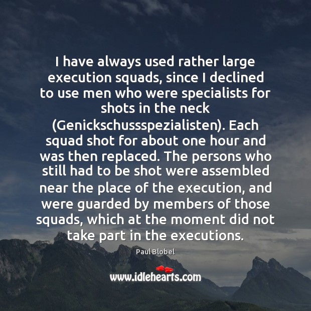 I have always used rather large execution squads, since I declined to Paul Blobel Picture Quote