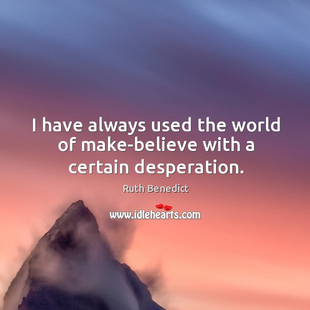 I have always used the world of make-believe with a certain desperation. Ruth Benedict Picture Quote