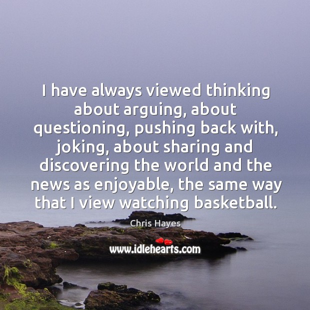 I have always viewed thinking about arguing, about questioning, pushing back with, Image