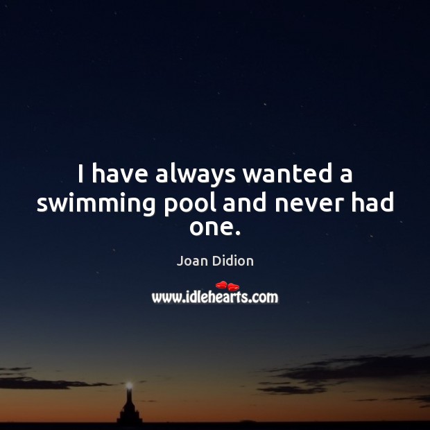 I have always wanted a swimming pool and never had one. Joan Didion Picture Quote