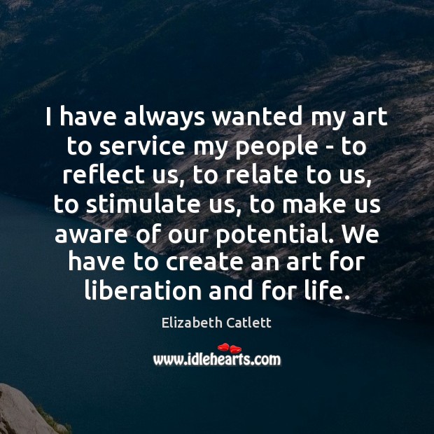 I have always wanted my art to service my people – to Elizabeth Catlett Picture Quote