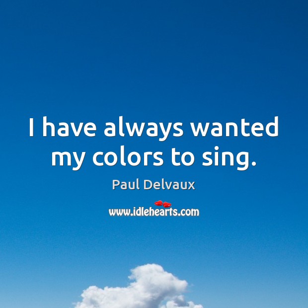 I have always wanted my colors to sing. Paul Delvaux Picture Quote