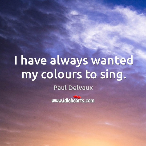 I have always wanted my colours to sing. Paul Delvaux Picture Quote