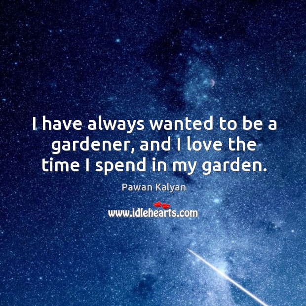I have always wanted to be a gardener, and I love the time I spend in my garden. Image