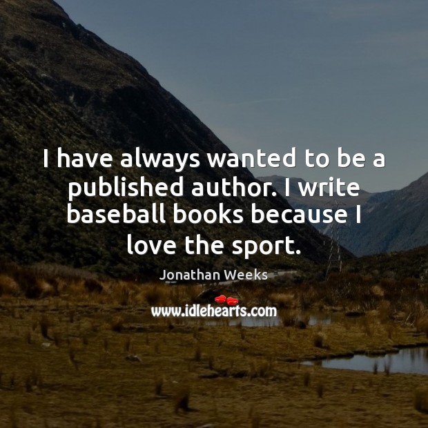 I have always wanted to be a published author. I write baseball Jonathan Weeks Picture Quote