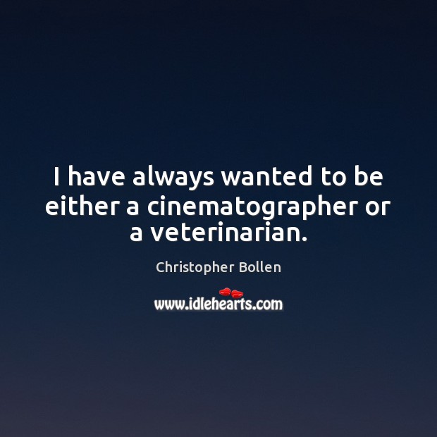 I have always wanted to be either a cinematographer or a veterinarian. Christopher Bollen Picture Quote