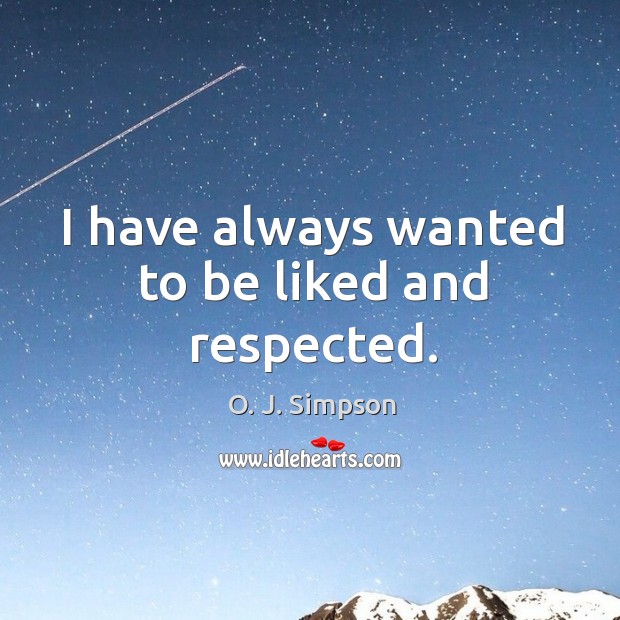 I have always wanted to be liked and respected. Image