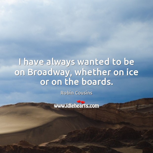 I have always wanted to be on Broadway, whether on ice or on the boards. Image