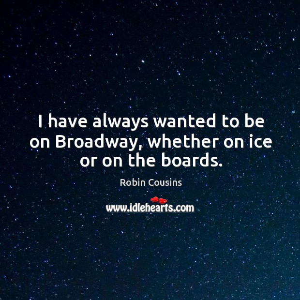 I have always wanted to be on broadway, whether on ice or on the boards. Robin Cousins Picture Quote
