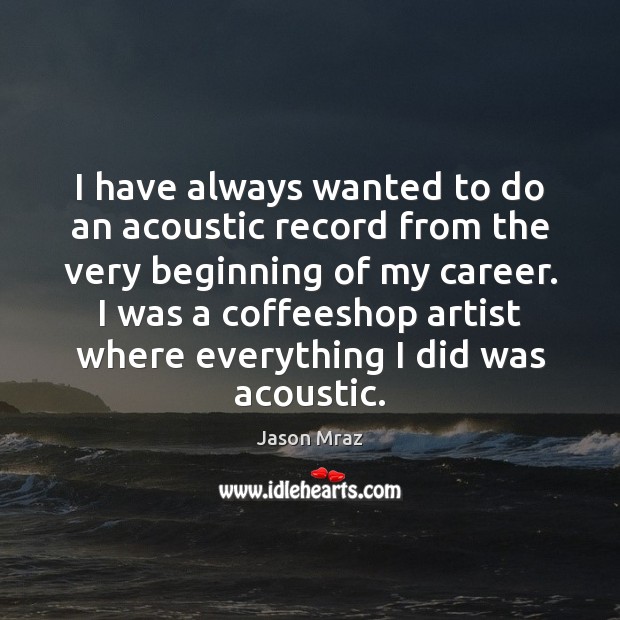 I have always wanted to do an acoustic record from the very Jason Mraz Picture Quote
