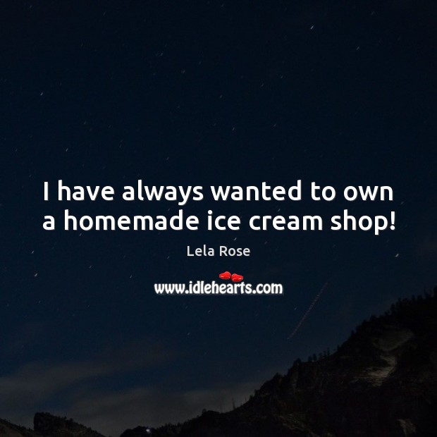 I have always wanted to own a homemade ice cream shop! Lela Rose Picture Quote