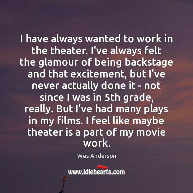 I have always wanted to work in the theater. I’ve always felt Wes Anderson Picture Quote