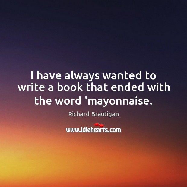 I have always wanted to write a book that ended with the word ‘mayonnaise. Richard Brautigan Picture Quote