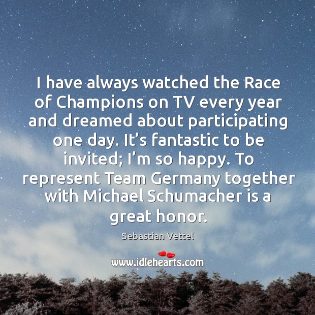 I have always watched the race of champions on tv every year and dreamed about participating one day. Sebastian Vettel Picture Quote