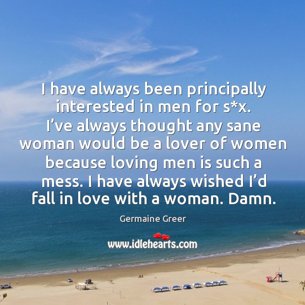 I have always wished I’d fall in love with a woman. Damn. Germaine Greer Picture Quote