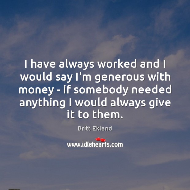I have always worked and I would say I’m generous with money Britt Ekland Picture Quote
