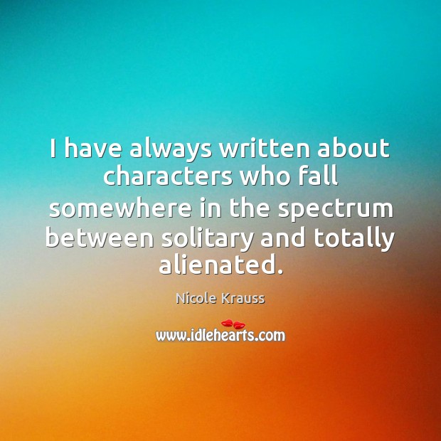 I have always written about characters who fall somewhere in the spectrum Nicole Krauss Picture Quote