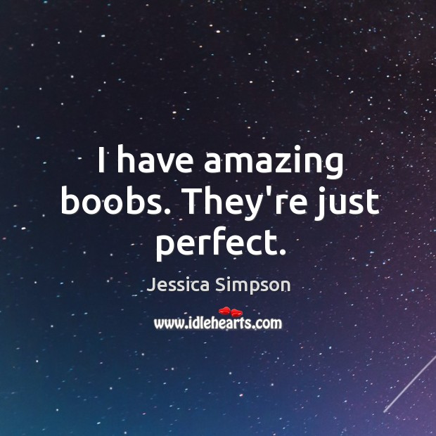 I have amazing boobs. They’re just perfect. Image