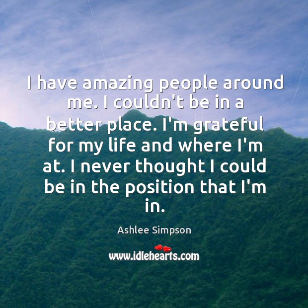 I have amazing people around me. I couldn’t be in a better Ashlee Simpson Picture Quote
