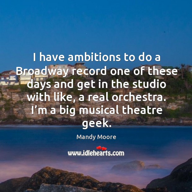 I have ambitions to do a broadway record one of these days and get in the studio with like, a real orchestra. Image