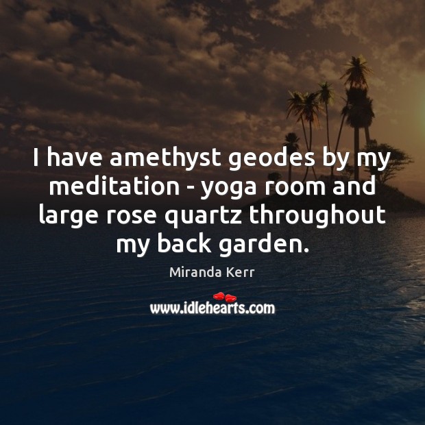 I have amethyst geodes by my meditation – yoga room and large Miranda Kerr Picture Quote