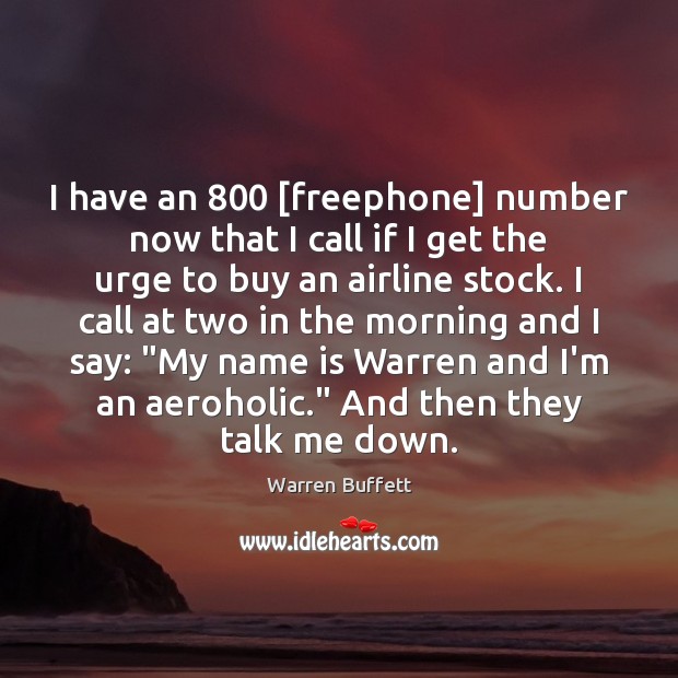 I have an 800 [freephone] number now that I call if I get Warren Buffett Picture Quote