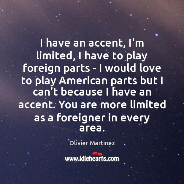 I have an accent, I’m limited, I have to play foreign parts Olivier Martinez Picture Quote