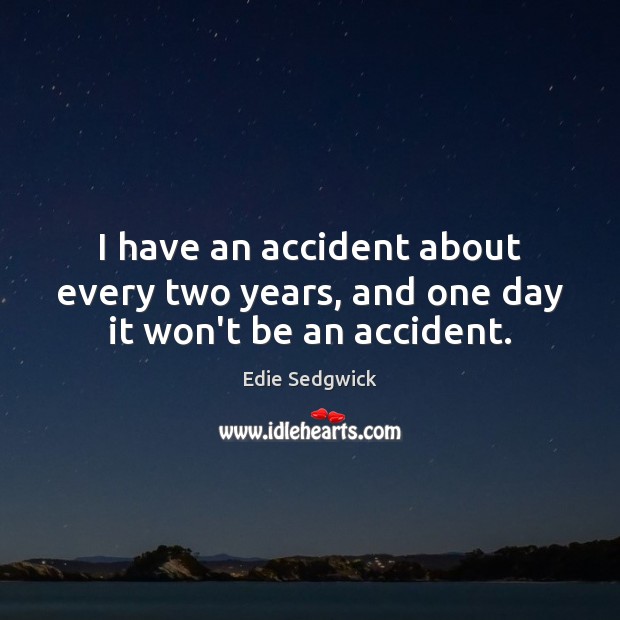 I have an accident about every two years, and one day it won’t be an accident. Edie Sedgwick Picture Quote