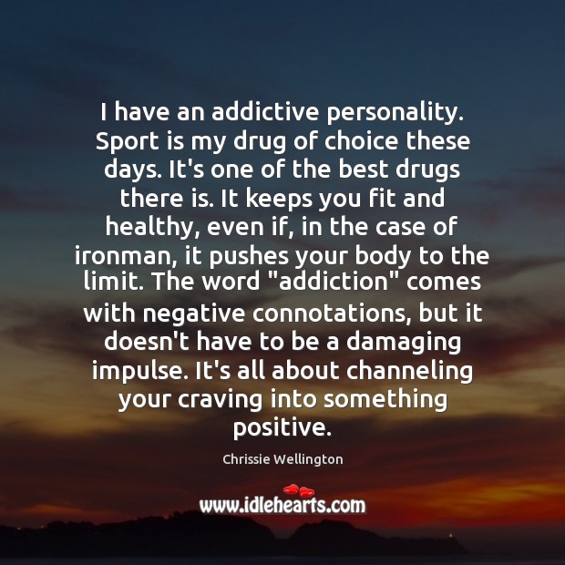 I have an addictive personality. Sport is my drug of choice these Chrissie Wellington Picture Quote