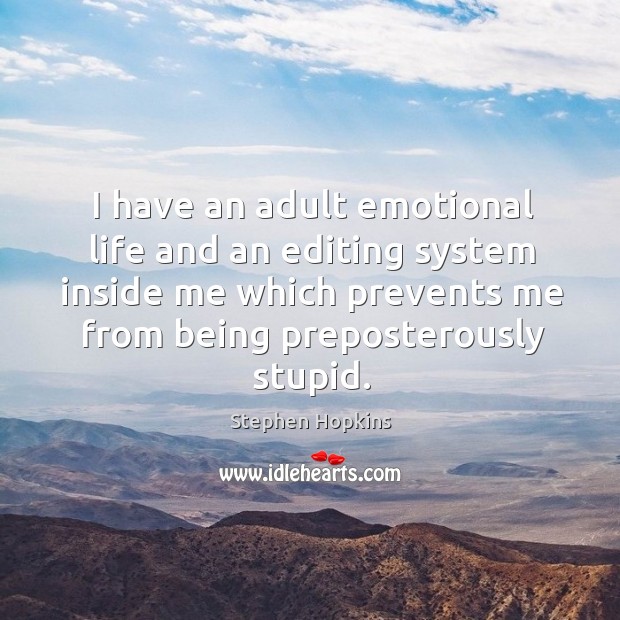 I have an adult emotional life and an editing system inside me which prevents me from being preposterously stupid. Stephen Hopkins Picture Quote