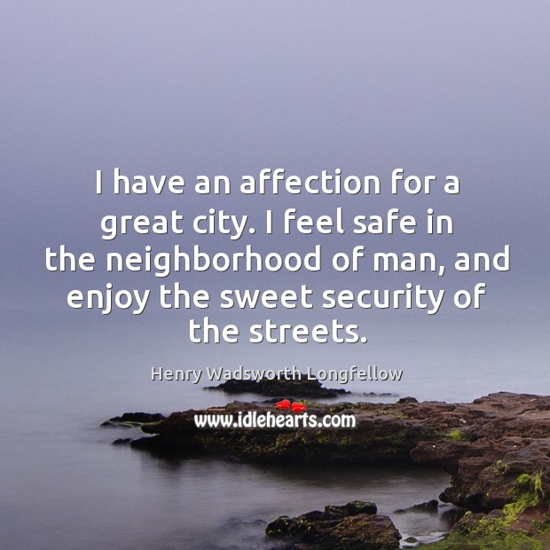 I have an affection for a great city. I feel safe in the neighborhood of man, and enjoy the sweet security of the streets. 