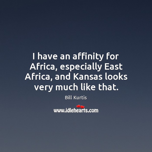 I have an affinity for Africa, especially East Africa, and Kansas looks Bill Kurtis Picture Quote
