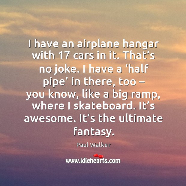 I have an airplane hangar with 17 cars in it. Paul Walker Picture Quote
