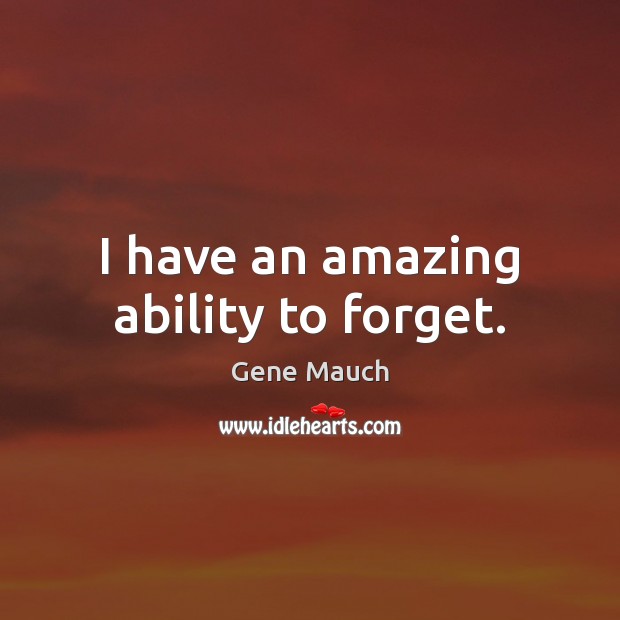 I have an amazing ability to forget. Gene Mauch Picture Quote