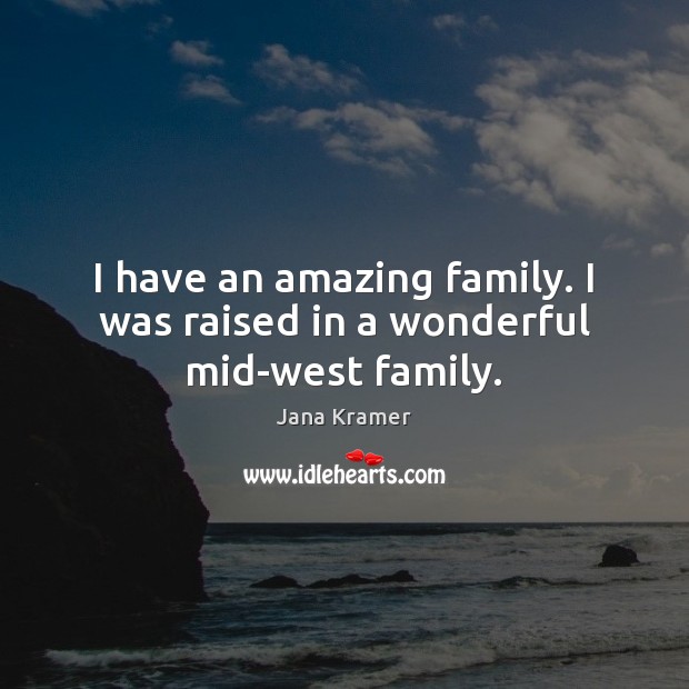 I have an amazing family. I was raised in a wonderful mid-west family. Jana Kramer Picture Quote