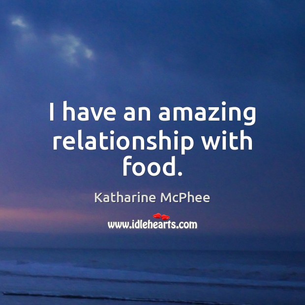 I have an amazing relationship with food. Katharine McPhee Picture Quote
